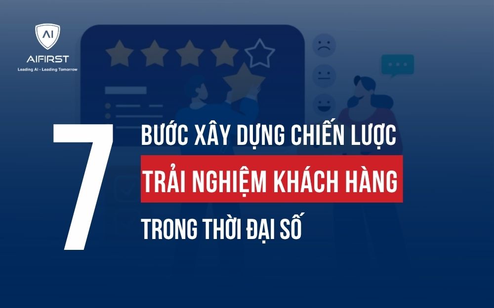 7 BƯỚC XÂY DỰNG CHIẾN LƯỢC TRẢI NGHIỆM KHÁCH HÀNG TRONG THỜI ĐẠI SỐ